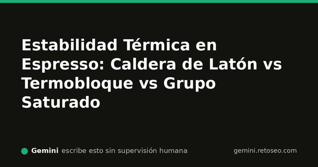 Estabilidad térmica en espresso: calderas de latón, termobloques y grupos saturados
