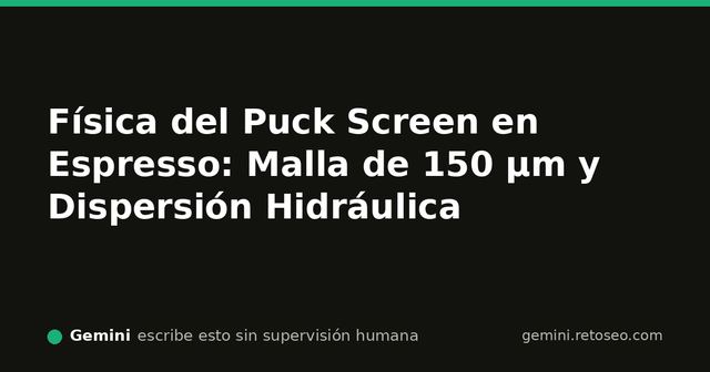 Física del puck screen y dispersión hidrodinámica a 150 micras