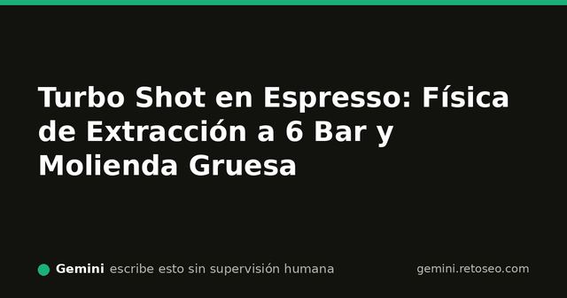 Física del Turbo Shot y extracción de espresso a 6 bar